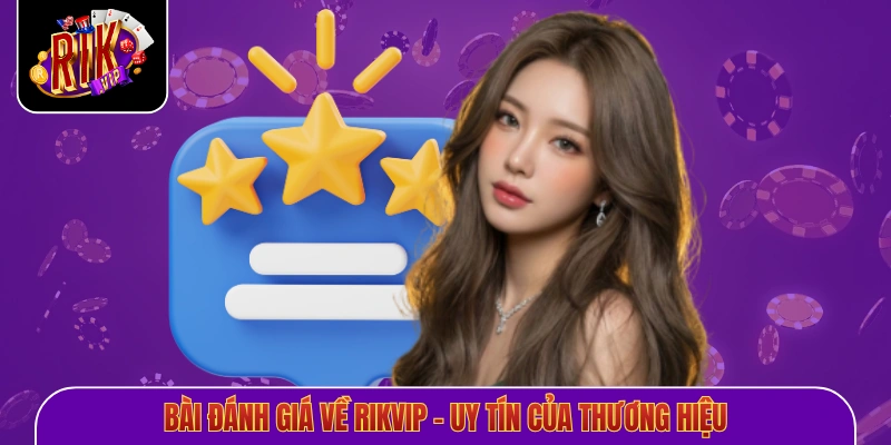 Bài đánh giá về Rikvip - Uy tín của thương hiệu