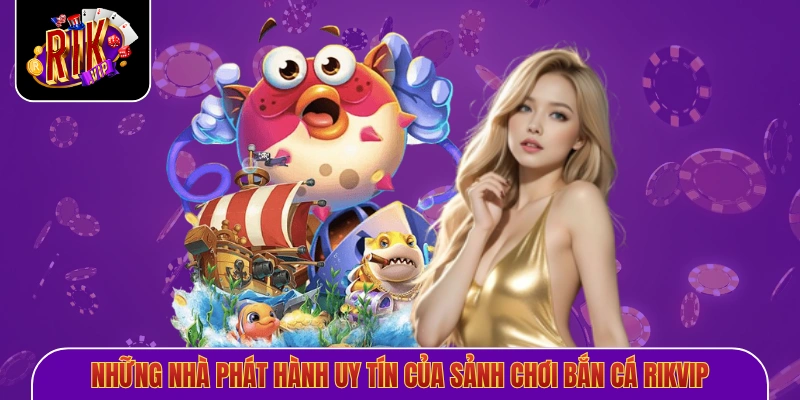 Những nhà phát hành uy tín của sảnh chơi bắn cá Rikvip