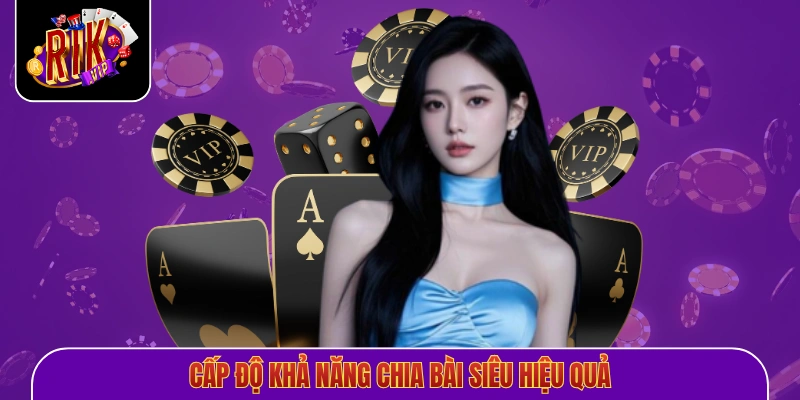 Cấp độ khả năng chia bài siêu hiệu quả