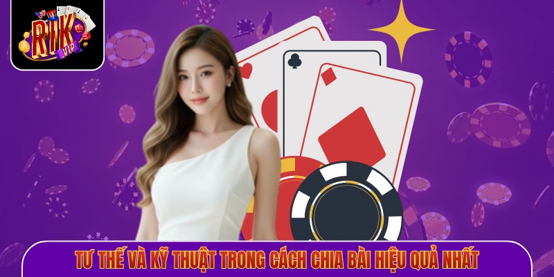 Tư thế và kỹ thuật trong cách chia bài chắn hiệu quả nhất