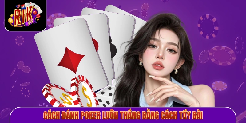 Cách đánh poker luôn thắng bằng cách tẩy bài