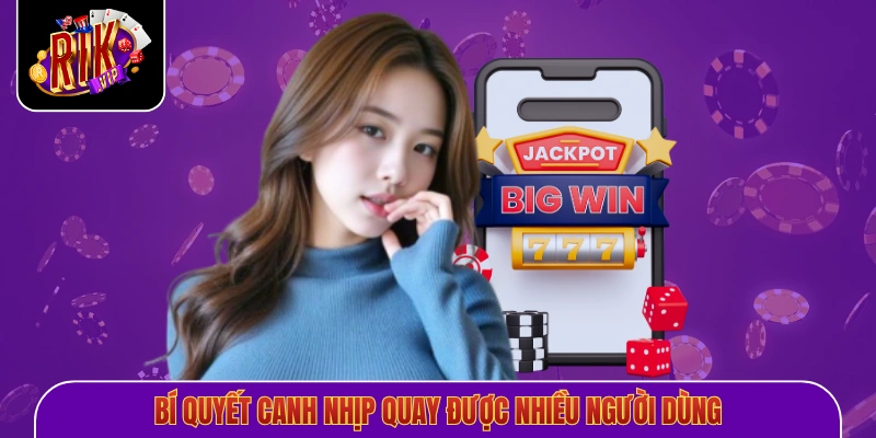 Bí quyết canh nhịp quay được nhiều người dùng