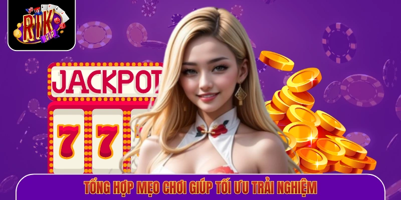 Tổng hợp mẹo chơi giúp tối ưu trải nghiệm