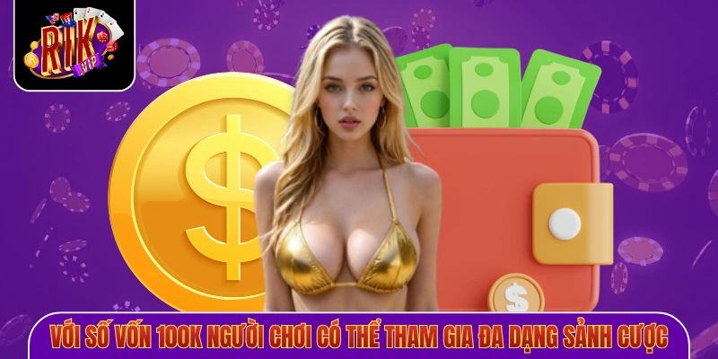 Với số vốn 100K người chơi có thể tham gia đa dạng sảnh cược