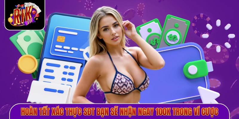 Hoàn tất xác thực sđt bạn sẽ nhận ngay 100K trong ví cược