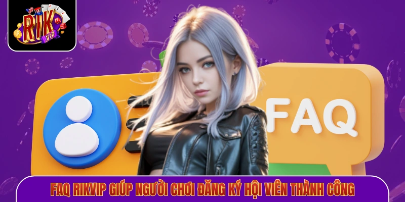 FAQ Rikvip giúp người chơi đăng ký hội viên thành công