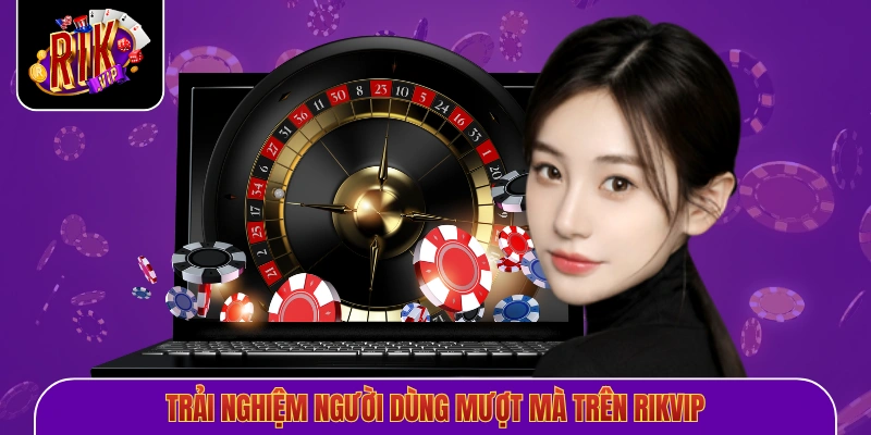 Trải nghiệm người dùng mượt mà trên Rikvip