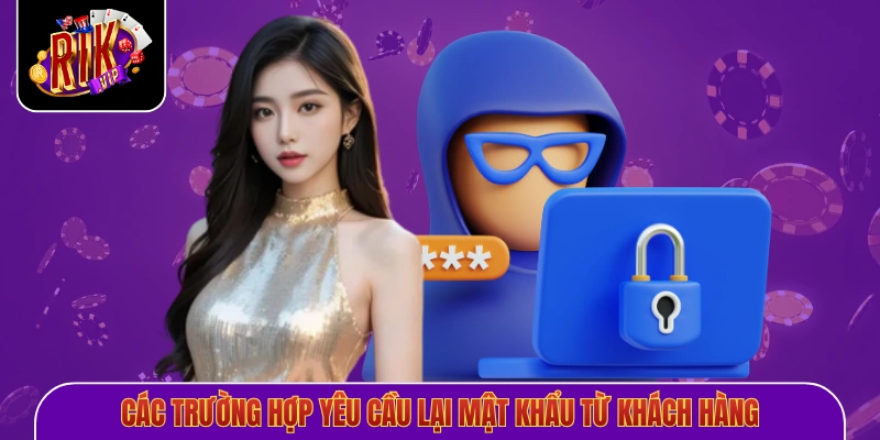 Các trường hợp yêu cầu lại mật khẩu từ khách hàng