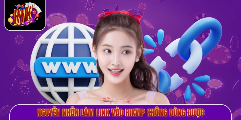 Nguyên nhân làm link vào Rikvip không dùng được