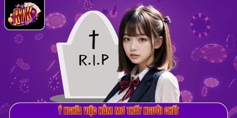 Ý nghĩa việc nằm mơ thấy người chết