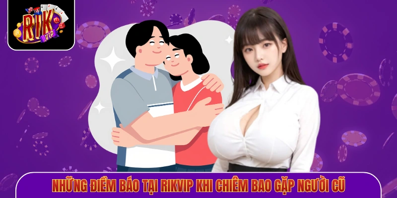 Những điềm báo tại Rikvip khi chiêm bao gặp người cũ