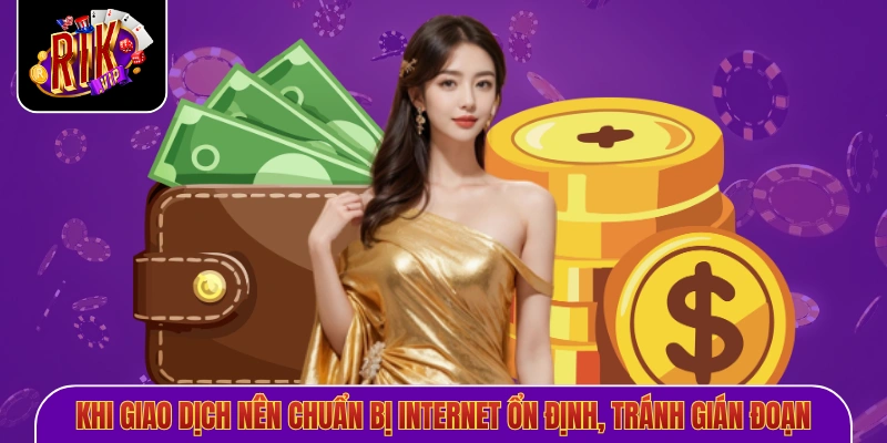 Khi giao dịch nên chuẩn bị internet ổn định, tránh gián đoạn