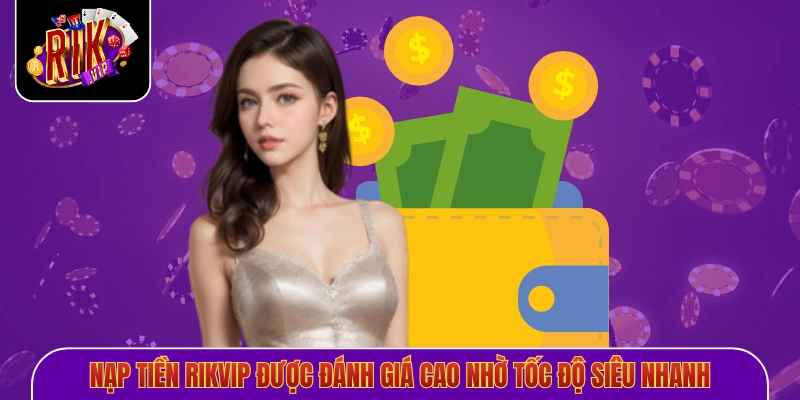 Nạp tiền Rikvip được đánh giá cao nhờ tốc độ siêu nhanh