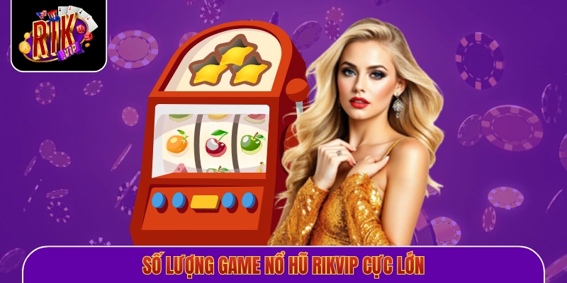 Số lượng game nổ hũ Rikvip cực lớn