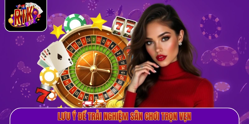 Lưu ý để trải nghiệm sân chơi trọn vẹn