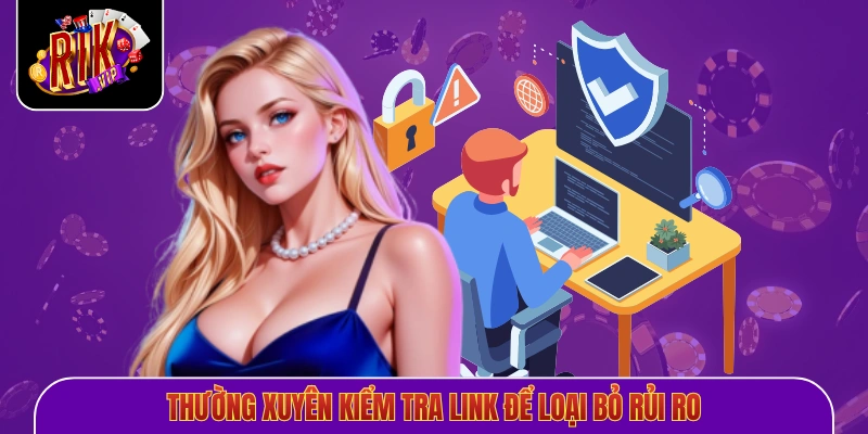 Thường xuyên kiểm tra link để loại bỏ rủi ro