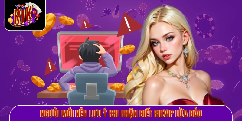 Người mới nên lưu ý khi nhận biết Rikvip lừa đảo