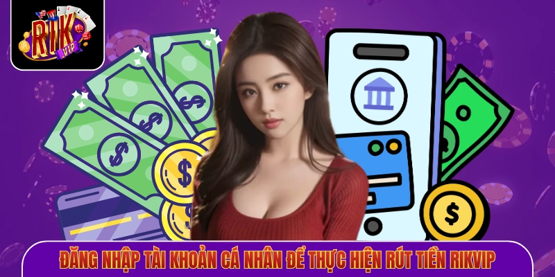 Đăng nhập tài khoản cá nhân để thực hiện rút tiền Rikvip