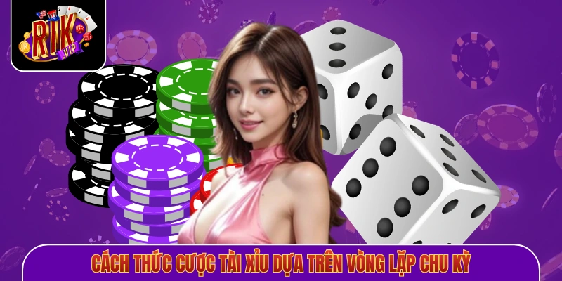Cách thức cược tài xỉu dựa trên vòng lặp chu kỳ