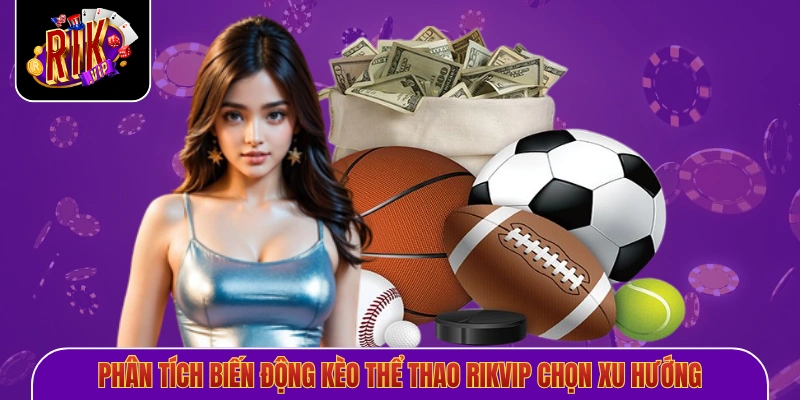 Phân tích biến động kèo thể thao Rikvip chọn xu hướng