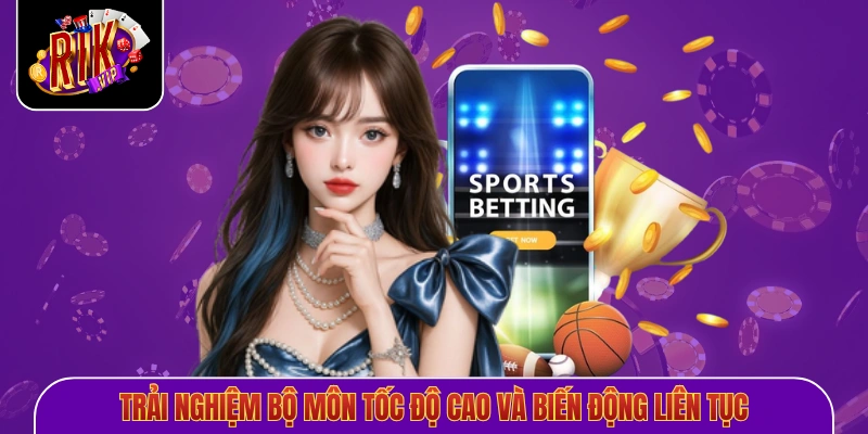 Trải nghiệm bộ môn tốc độ cao và biến động liên tục