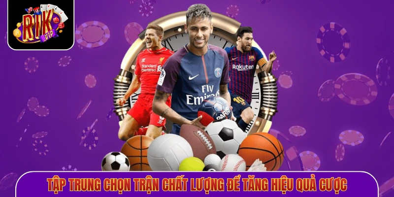 Tập trung chọn trận chất lượng để tăng hiệu quả cược