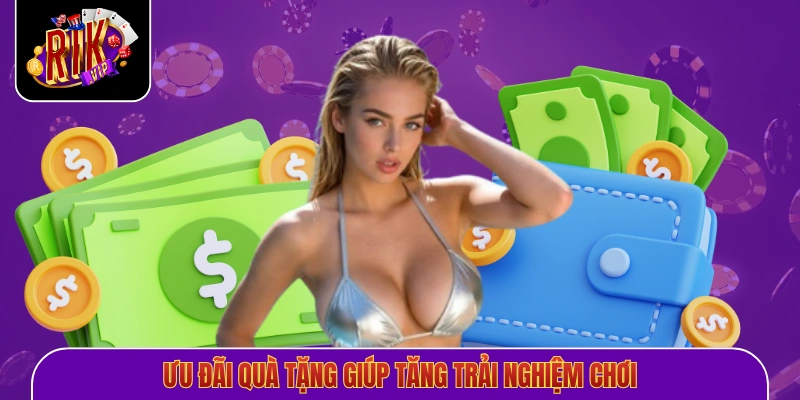 Ưu đãi quà tặng giúp tăng trải nghiệm chơi